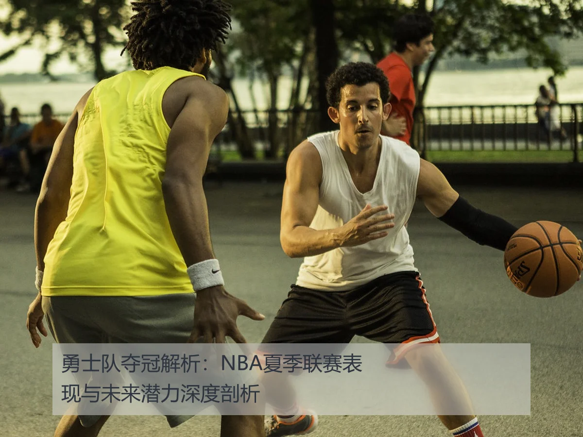 勇士队夺冠解析:NBA夏季联赛表现与未来潜力深度剖析